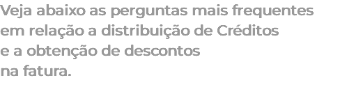 Veja abaixo as perguntas mais frequentes em relação a distribuição de Créditos e a obtenção de descontos na fatura. 